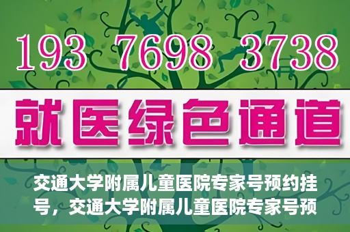 交通大学附属儿童医院专家号预约挂号，交通大学附属儿童医院专家号预约挂号指南