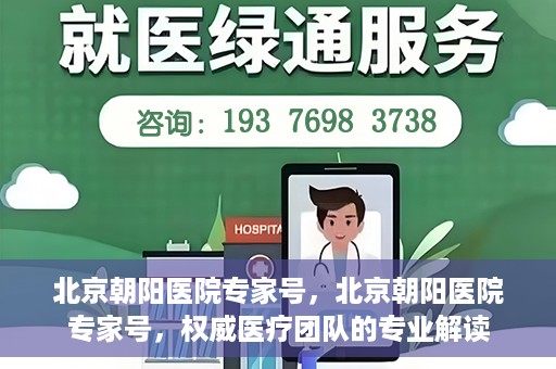 北京朝阳医院专家号，北京朝阳医院专家号，权威医疗团队的专业解读