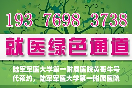 陆军军医大学第一附属医院黄哥牛号代预约，陆军军医大学第一附属医院预约系统升级，黄哥牛号预约服务上线