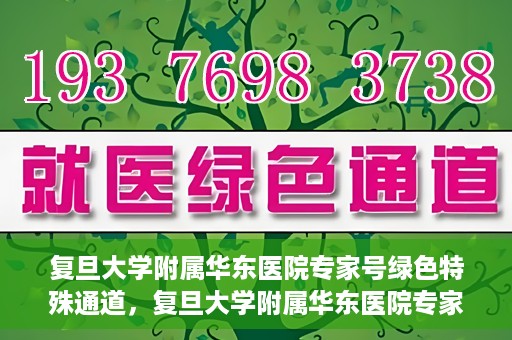 复旦大学附属华东医院专家号绿色特殊通道，复旦大学附属华东医院专家号绿色特殊通道，高效就医新选择