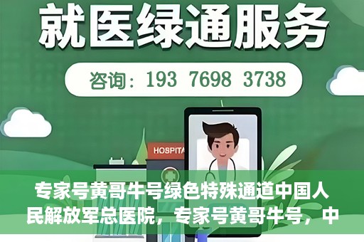 专家号黄哥牛号绿色特殊通道中国人民解放军总医院，专家号黄哥牛号，中国人民解放军总医院绿色特殊通道揭秘