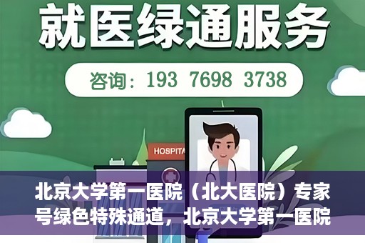 北京大学第一医院（北大医院）专家号绿色特殊通道，北京大学第一医院专家号绿色特殊通道，专业医疗服务的快速通道