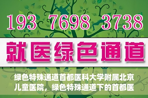 绿色特殊通道首都医科大学附属北京儿童医院，绿色特殊通道下的首都医科大学附属北京儿童医院，守护儿童健康的守护者