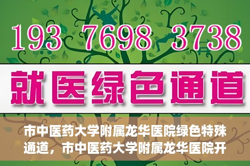 市中医药大学附属龙华医院绿色特殊通道，市中医药大学附属龙华医院开通绿色特殊通道，助力患者健康无忧就医体验