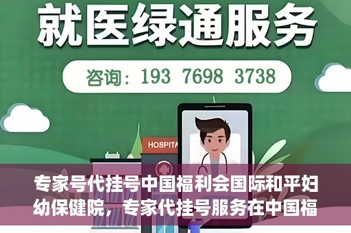 专家号代挂号中国福利会国际和平妇幼保健院，专家代挂号服务在中国福利会国际和平妇幼保健院上线