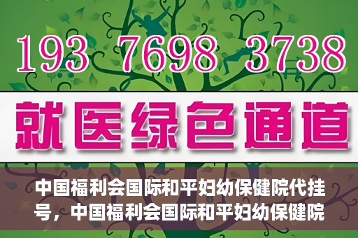 中国福利会国际和平妇幼保健院代挂号，中国福利会国际和平妇幼保健院便捷代挂号服务