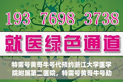 特需号黄哥牛号代预约浙江大学医学院附属第二医院，特需号黄哥牛号助您预约浙江大学医学院附属第二医院专家号