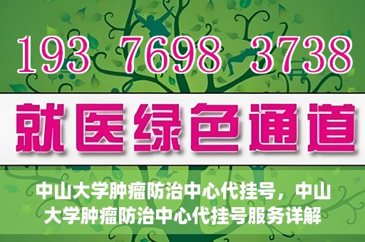 中山大学肿瘤防治中心代挂号，中山大学肿瘤防治中心代挂号服务详解