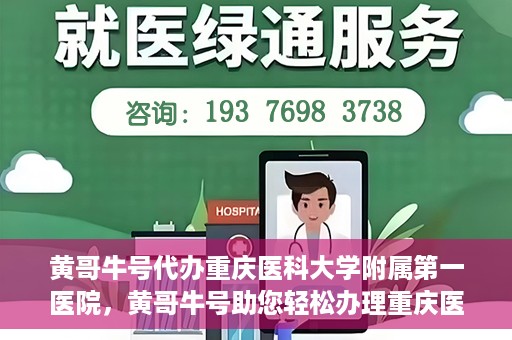 黄哥牛号代办重庆医科大学附属第一医院，黄哥牛号助您轻松办理重庆医科大学附属第一医院事务。
