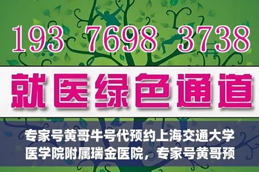 专家号黄哥牛号代预约上海交通大学医学院附属瑞金医院，专家号黄哥预约服务助力瑞金医院挂号，轻松预约顶级医疗资源