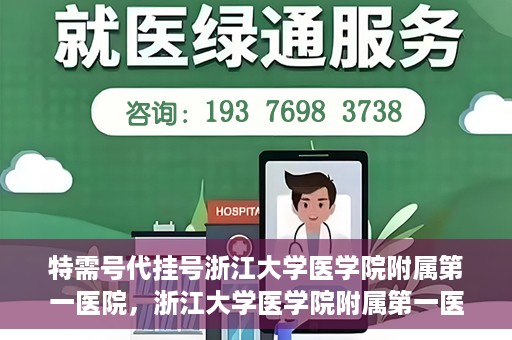 特需号代挂号浙江大学医学院附属第一医院，浙江大学医学院附属第一医院特需号代挂号服务解析