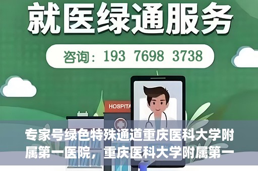专家号绿色特殊通道重庆医科大学附属第一医院，重庆医科大学附属第一医院专家号绿色特殊通道解析