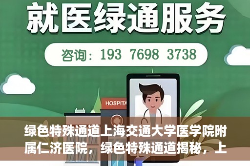 绿色特殊通道上海交通大学医学院附属仁济医院，绿色特殊通道揭秘，上海交通大学医学院附属仁济医院的探索与实践