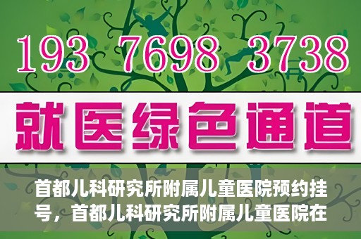 首都儿科研究所附属儿童医院预约挂号，首都儿科研究所附属儿童医院在线预约挂号攻略