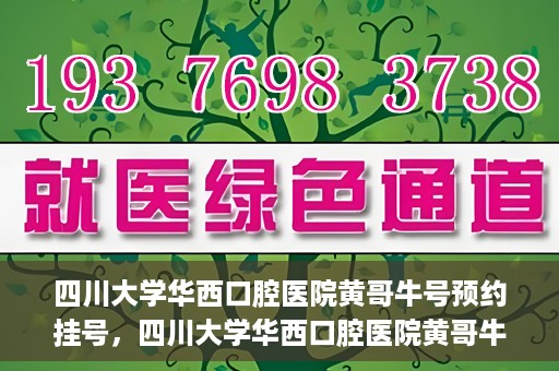 四川大学华西口腔医院黄哥牛号预约挂号，四川大学华西口腔医院黄哥牛号预约挂号攻略，轻松挂号，无忧就医体验