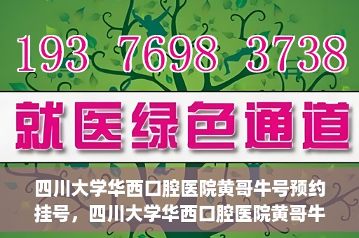 四川大学华西口腔医院黄哥牛号预约挂号，四川大学华西口腔医院黄哥牛号预约挂号攻略，轻松挂号，无忧就医体验