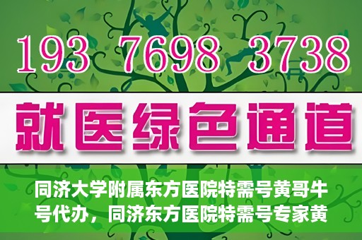同济大学附属东方医院特需号黄哥牛号代办，同济东方医院特需号专家黄哥牛号预约代办攻略