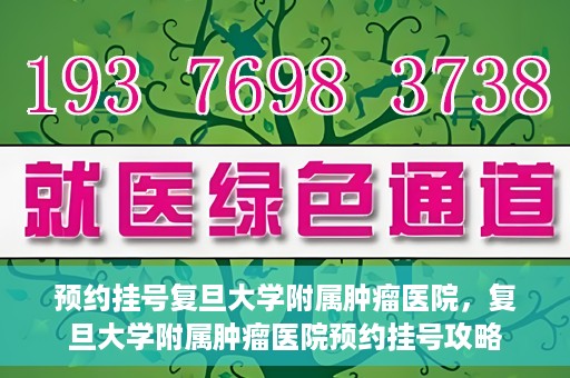 预约挂号复旦大学附属肿瘤医院，复旦大学附属肿瘤医院预约挂号攻略