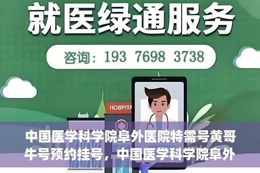 中国医学科学院阜外医院特需号黄哥牛号预约挂号，中国医学科学院阜外医院特需号黄哥牛号预约挂号攻略