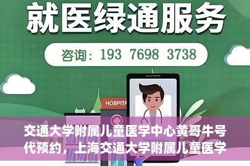 交通大学附属儿童医学中心黄哥牛号代预约，上海交通大学附属儿童医学中心黄哥牛专家预约挂号服务解析