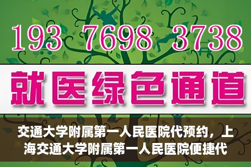 交通大学附属第一人民医院代预约，上海交通大学附属第一人民医院便捷代预约服务指南