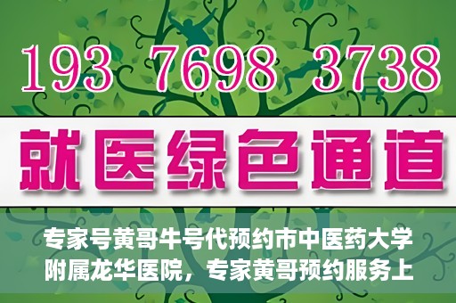 专家号黄哥牛号代预约市中医药大学附属龙华医院，专家黄哥预约服务上线，龙华医院中医特色诊疗预约更便捷