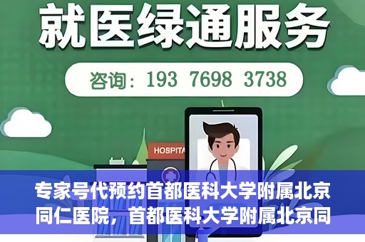 专家号代预约首都医科大学附属北京同仁医院，首都医科大学附属北京同仁医院专家号预约指南