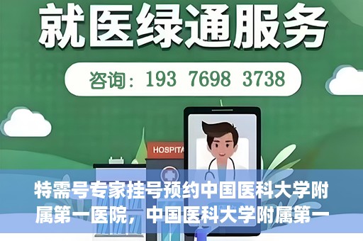 特需号专家挂号预约中国医科大学附属第一医院，中国医科大学附属第一医院特需专家挂号预约指南