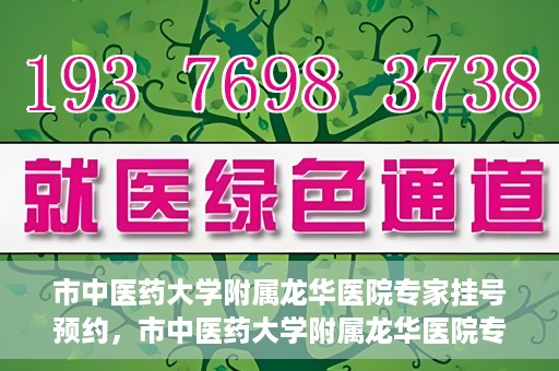 市中医药大学附属龙华医院专家挂号预约，市中医药大学附属龙华医院专家挂号预约攻略解析