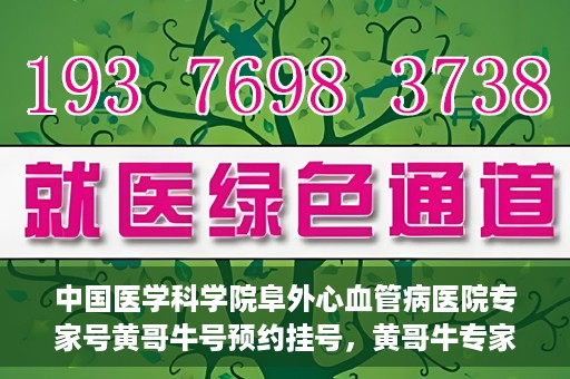 中国医学科学院阜外心血管病医院专家号黄哥牛号预约挂号，黄哥牛专家号预约挂号攻略，阜外心血管病医院权威专家解读心血管健康之道