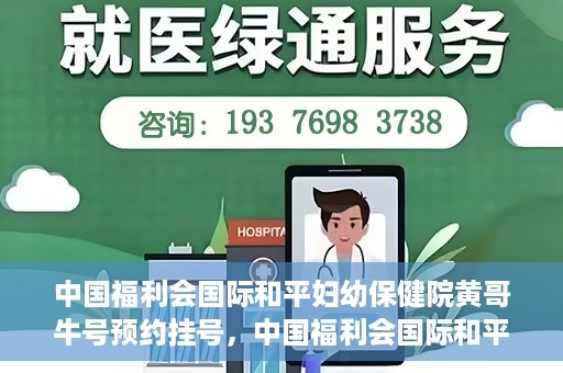 中国福利会国际和平妇幼保健院黄哥牛号预约挂号，中国福利会国际和平妇幼保健院黄哥牛号——预约挂号攻略