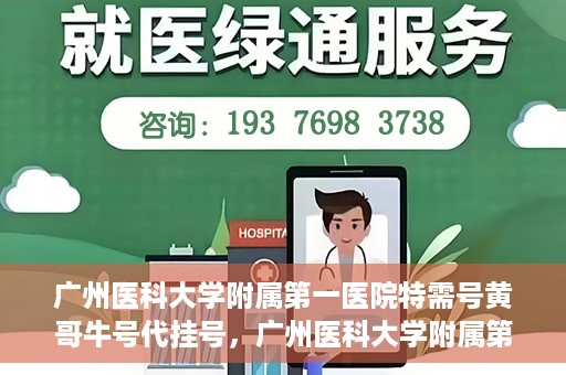 广州医科大学附属第一医院特需号黄哥牛号代挂号，广州医科大学附属第一医院特需号黄哥牛号代挂号攻略