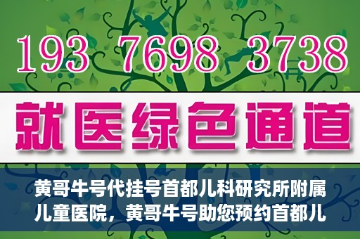 黄哥牛号代挂号首都儿科研究所附属儿童医院，黄哥牛号助您预约首都儿科研究所附属儿童医院专家号