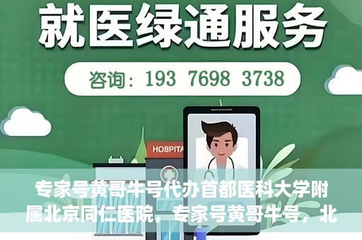 专家号黄哥牛号代办首都医科大学附属北京同仁医院，专家号黄哥牛号，北京同仁医院代办服务详解