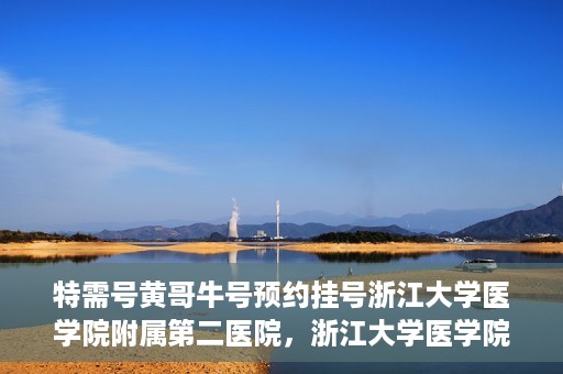 特需号黄哥牛号预约挂号浙江大学医学院附属第二医院，浙江大学医学院附属第二医院特需号黄哥牛号预约挂号服务启动