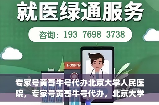 专家号黄哥牛号代办北京大学人民医院，专家号黄哥牛号代办，北京大学人民医院服务解析