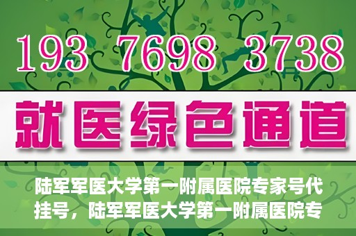 陆军军医大学第一附属医院专家号代挂号，陆军军医大学第一附属医院专家号预约挂号攻略