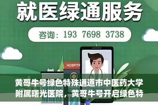 黄哥牛号绿色特殊通道市中医药大学附属曙光医院，黄哥牛号开启绿色特殊通道，市中医药大学附属曙光医院倾力打造健康新篇章