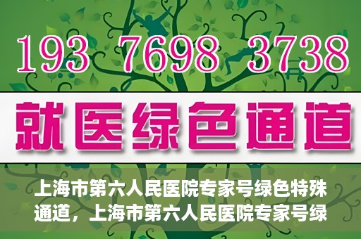 上海市第六人民医院专家号绿色特殊通道，上海市第六人民医院专家号绿色通道，特殊通道助患者高效就医体验
