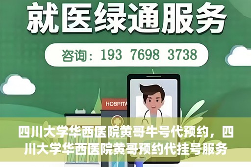 四川大学华西医院黄哥牛号代预约，四川大学华西医院黄哥预约代挂号服务启动