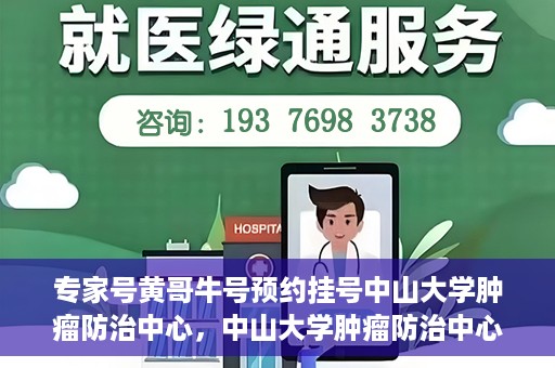 专家号黄哥牛号预约挂号中山大学肿瘤防治中心，中山大学肿瘤防治中心专家号黄哥牛号预约挂号指南