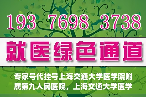 专家号代挂号上海交通大学医学院附属第九人民医院，上海交通大学医学院附属第九人民医院专家号代挂号服务解析