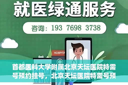 首都医科大学附属北京天坛医院特需号预约挂号，北京天坛医院特需号预约挂号攻略，一站式解决您的就医需求