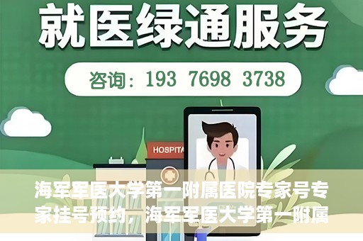 海军军医大学第一附属医院专家号专家挂号预约，海军军医大学第一附属医院专家号预约挂号攻略
