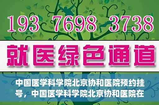 中国医学科学院北京协和医院预约挂号，中国医学科学院北京协和医院在线预约挂号攻略