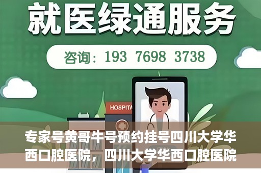 专家号黄哥牛号预约挂号四川大学华西口腔医院，四川大学华西口腔医院专家号黄哥牛号预约挂号攻略