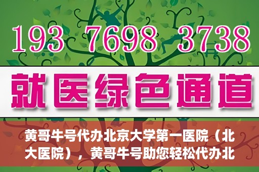 黄哥牛号代办北京大学第一医院（北大医院），黄哥牛号助您轻松代办北大医院事务，一站式服务开启就医新篇章
