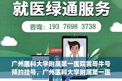 广州医科大学附属第一医院黄哥牛号预约挂号，广州医科大学附属第一医院黄哥名医牛号预约挂号攻略