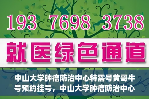 中山大学肿瘤防治中心特需号黄哥牛号预约挂号，中山大学肿瘤防治中心特需号专家黄哥牛号预约挂号攻略