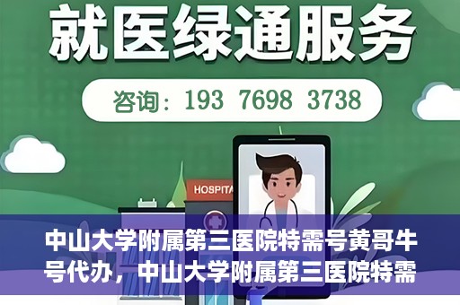 中山大学附属第三医院特需号黄哥牛号代办，中山大学附属第三医院特需号专家黄哥牛号预约代办攻略
